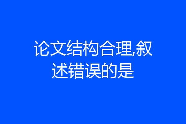 论文结构合理,叙述错误的是