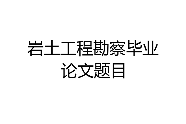 岩土工程勘察毕业论文题目