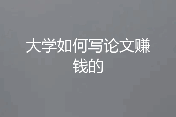 大学如何写论文赚钱的