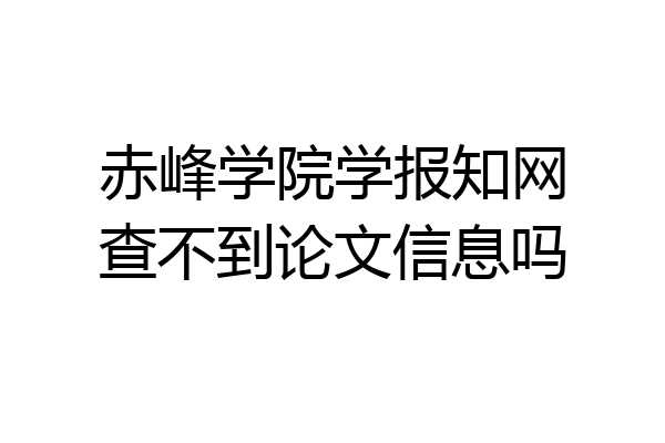 赤峰学院学报知网查不到论文信息吗