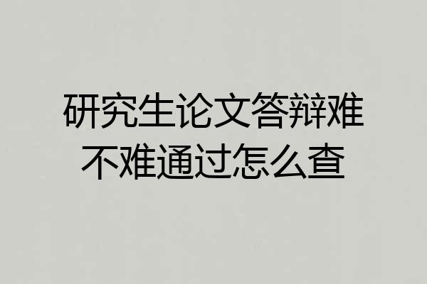 研究生论文答辩难不难通过怎么查