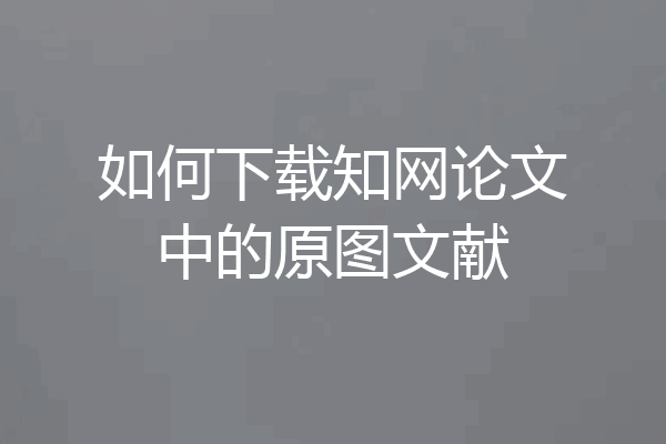 如何下载知网论文中的原图文献