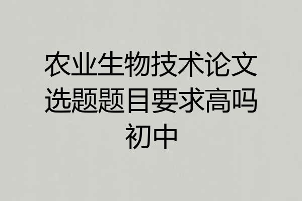 农业生物技术论文选题题目要求高吗初中
