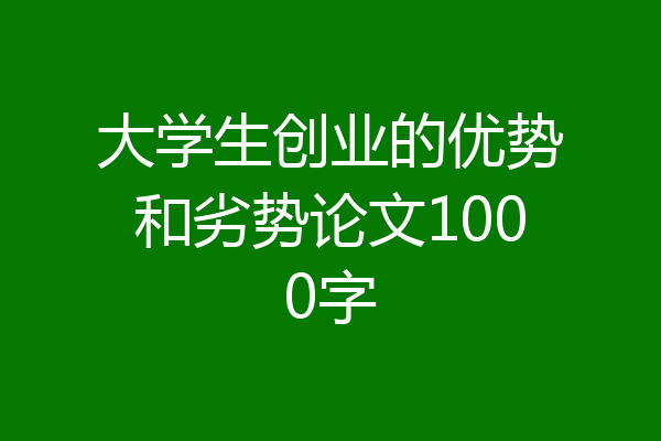 大学生创业的优势和劣势论文1000字