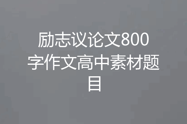 励志议论文800字作文高中素材题目