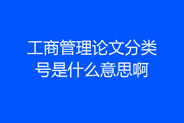 工商管理论文分类号是什么意思啊