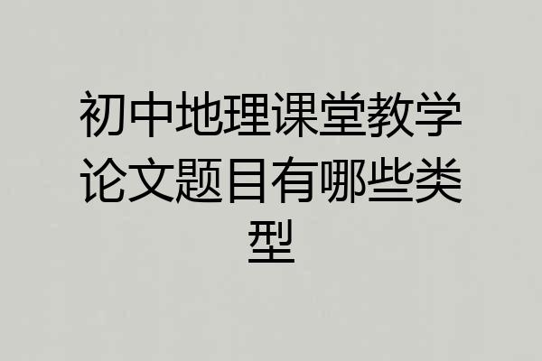 初中地理课堂教学论文题目有哪些类型