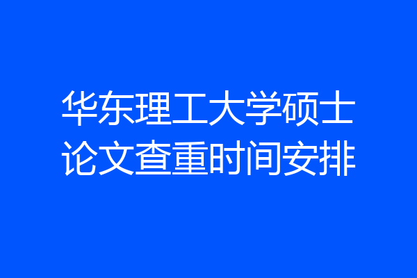 华东理工大学硕士论文查重时间安排