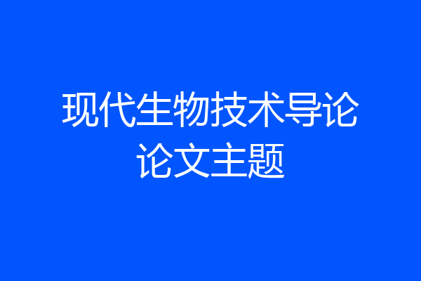 现代生物技术导论论文主题