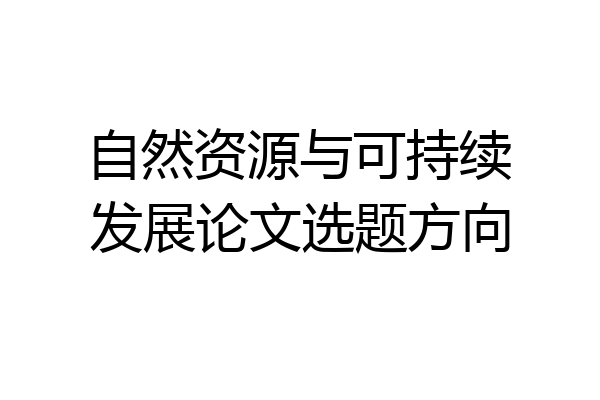 自然资源与可持续发展论文选题方向