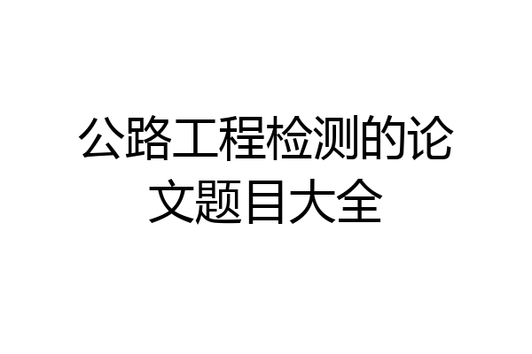 公路工程检测的论文题目大全