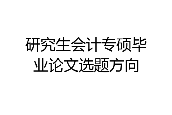 研究生会计专硕毕业论文选题方向