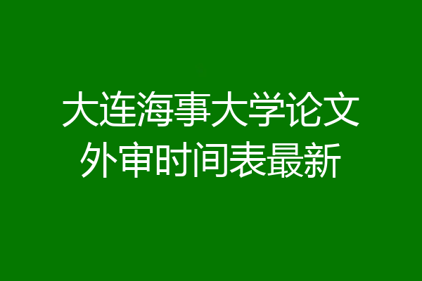 大连海事大学论文外审时间表最新