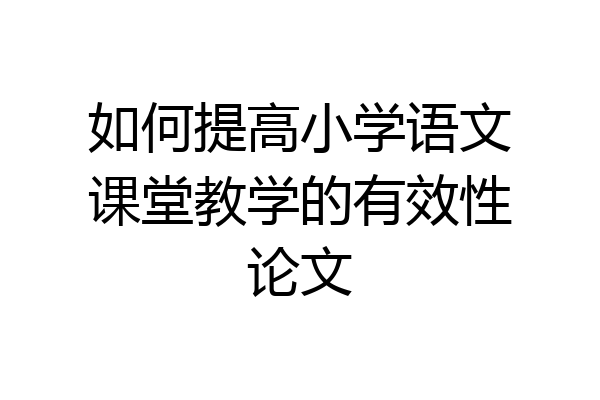 如何提高小学语文课堂教学的有效性论文