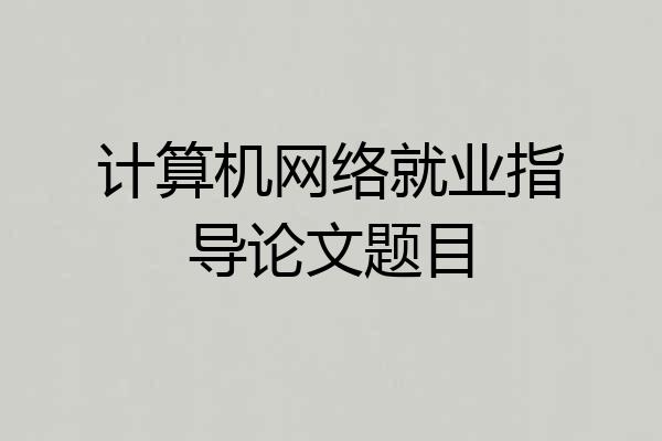 计算机网络就业指导论文题目