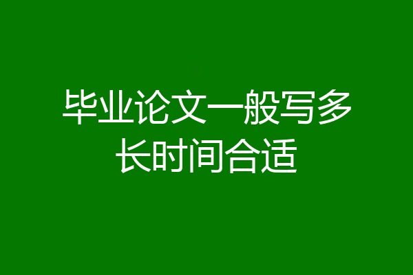 毕业论文一般写多长时间合适