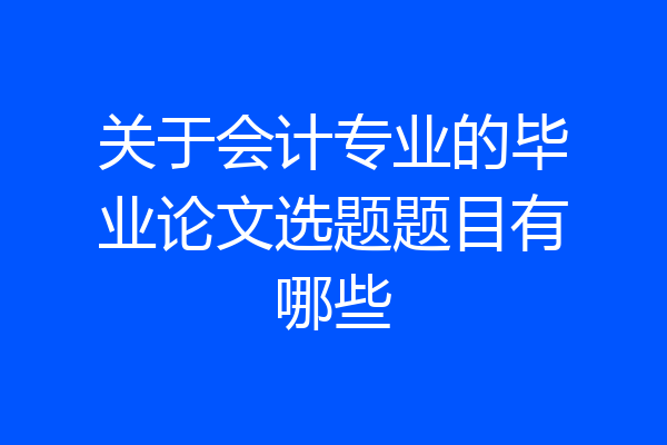 关于会计专业的毕业论文选题题目有哪些