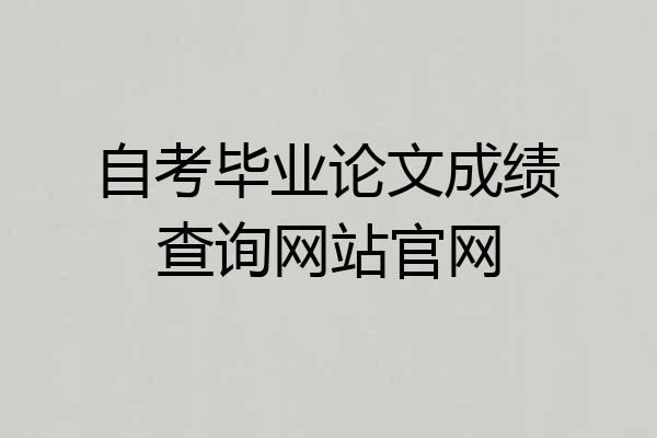 自考毕业论文成绩查询网站官网