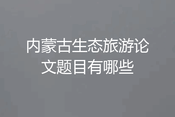 内蒙古生态旅游论文题目有哪些