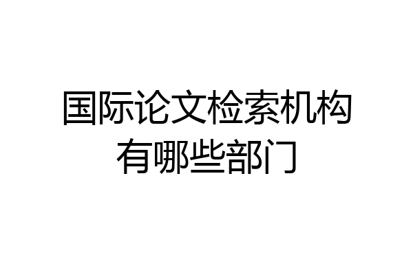 国际论文检索机构有哪些部门