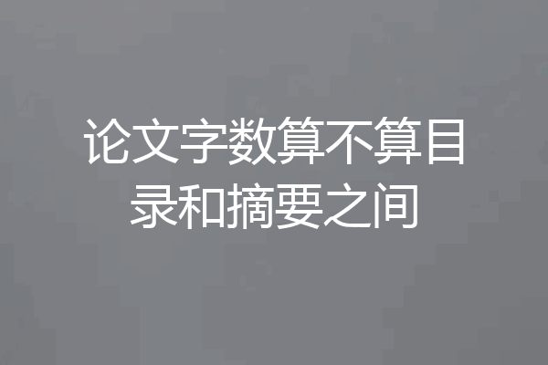 论文字数算不算目录和摘要之间