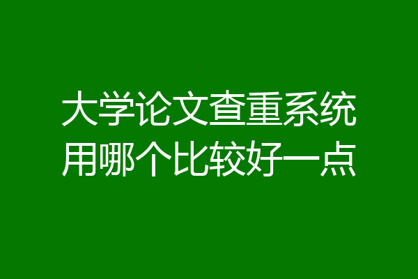 大学论文查重系统用哪个比较好一点