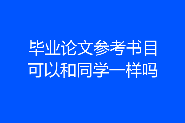 毕业论文参考书目可以和同学一样吗