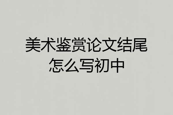美术鉴赏论文结尾怎么写初中