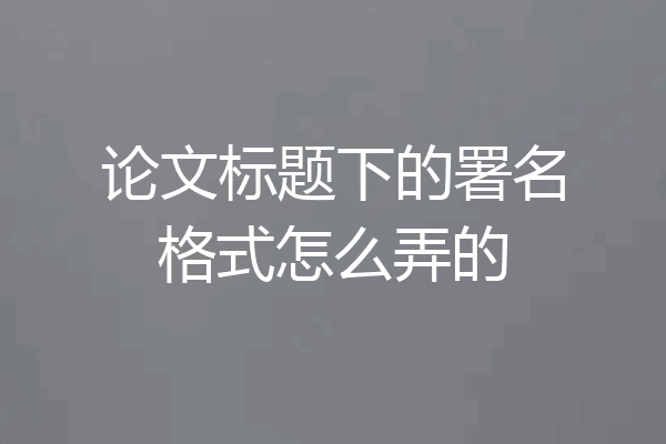 论文标题下的署名格式怎么弄的