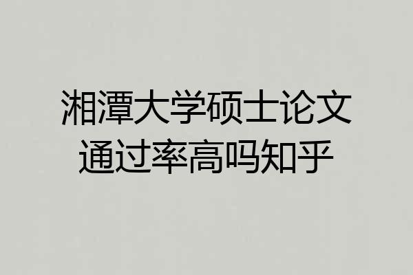 湘潭大学硕士论文通过率高吗知乎