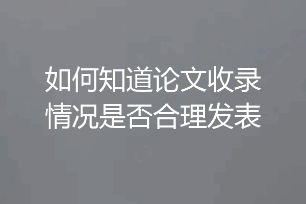 如何知道论文收录情况是否合理发表