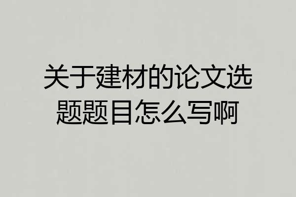 关于建材的论文选题题目怎么写啊