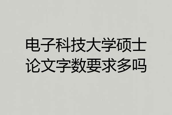 电子科技大学硕士论文字数要求多吗