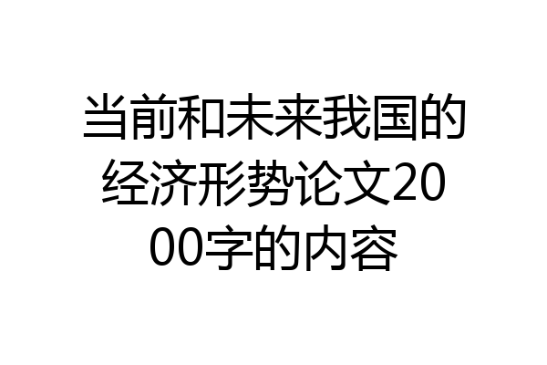 当前和未来我国的经济形势论文2000字的内容