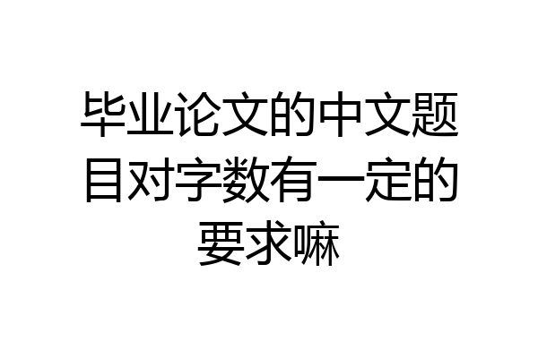 毕业论文的中文题目对字数有一定的要求嘛