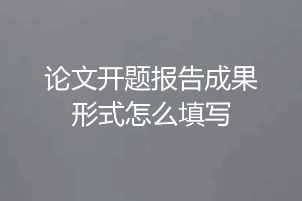 论文开题报告成果形式怎么填写
