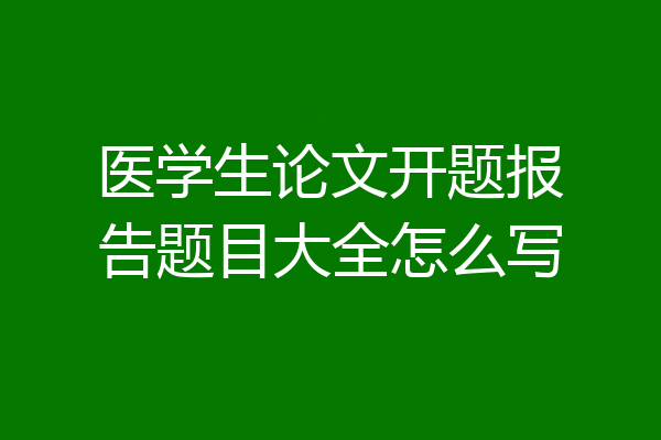 医学生论文开题报告题目大全怎么写
