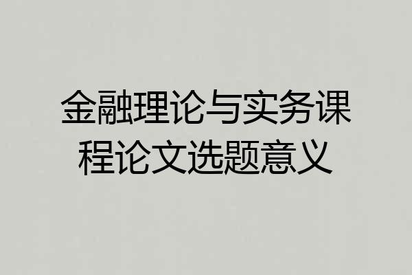金融理论与实务课程论文选题意义