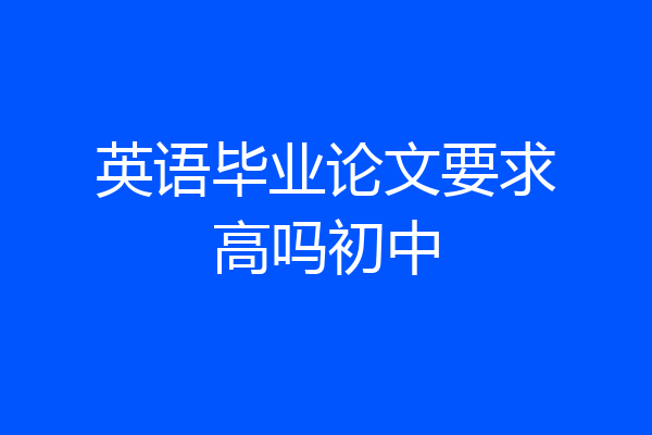 英语毕业论文要求高吗初中