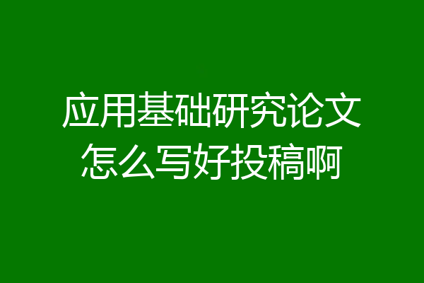 应用基础研究论文怎么写好投稿啊