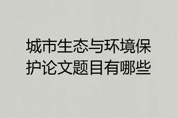 城市生态与环境保护论文题目有哪些