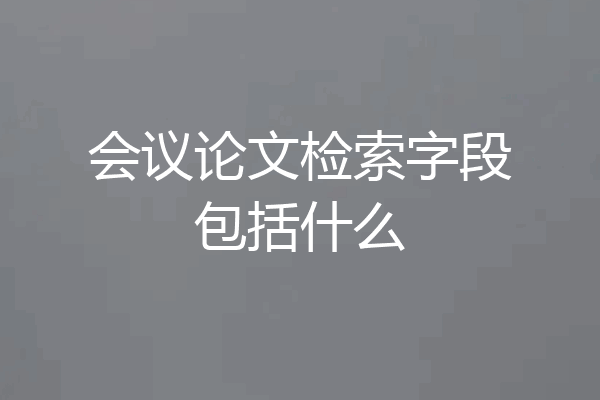 会议论文检索字段包括什么