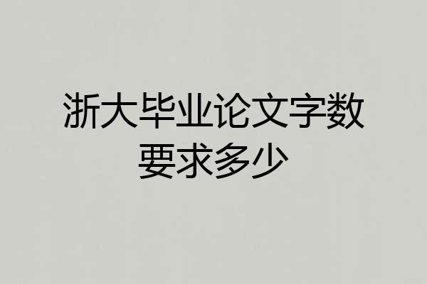 浙大毕业论文字数要求多少