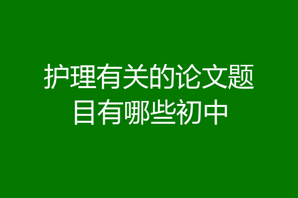 护理有关的论文题目有哪些初中