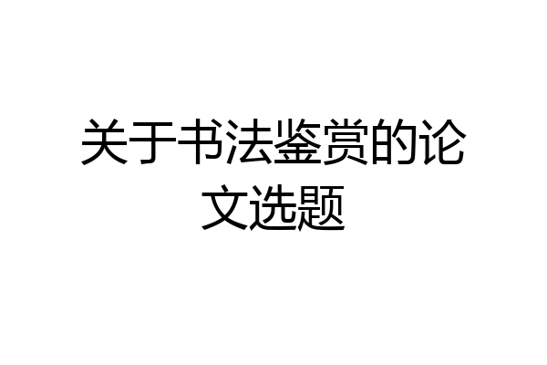 关于书法鉴赏的论文选题