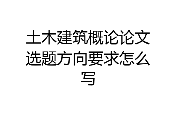 土木建筑概论论文选题方向要求怎么写