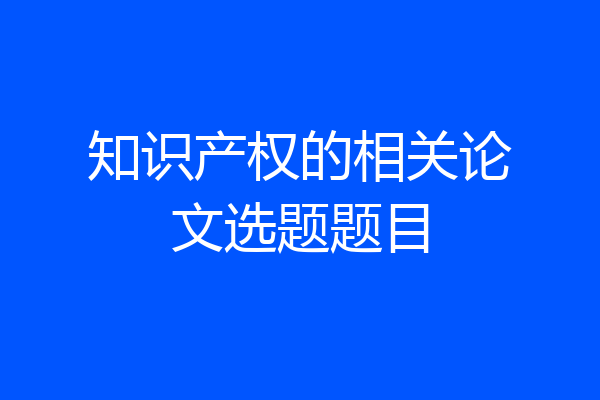 知识产权的相关论文选题题目