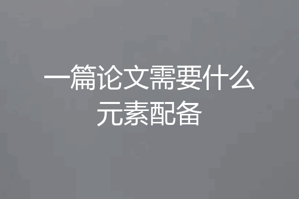 一篇论文需要什么元素配备