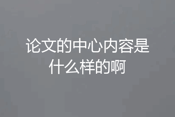 论文的中心内容是什么样的啊
