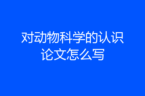 对动物科学的认识论文怎么写